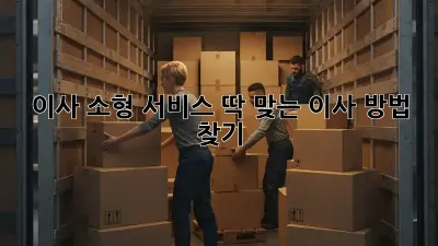 이사 소형 서비스, 딱 맞는 이사 방법 찾기!