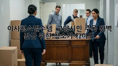 #이사청소필수템 🧹✨ 고양시민 주목! 완벽 잔금 위한 청소기 가이드
